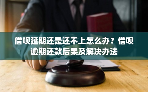 借呗延期还是还不上怎么办?借呗逾期还款后果及解决办法