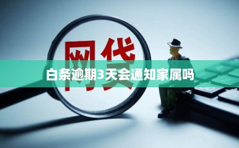 白条逾期3天会通知家属吗 白条逾期3天会通知家属吗