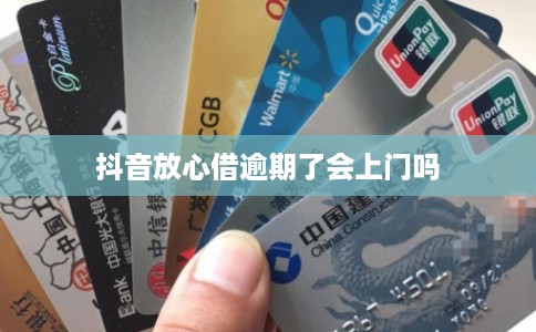 抖音放心借逾期了会上门吗