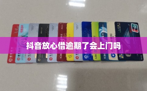 抖音放心借逾期了会上门吗