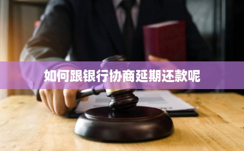 如何跟银行协商延期还款呢