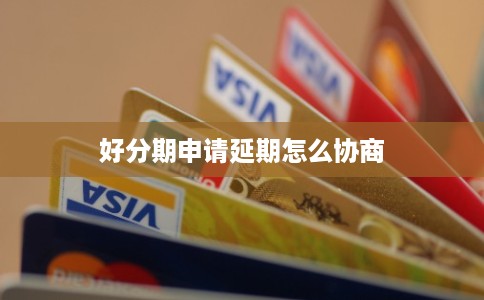 好分期申请延期怎么协商