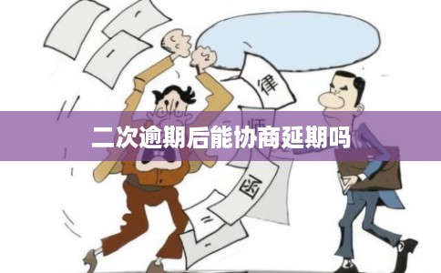 二次逾期后能协商延期吗 二次逾期后能协商延期吗