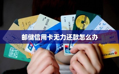 邮储信用卡无力还款怎么办