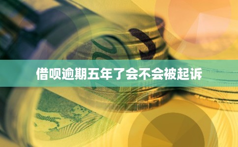 借呗逾期五年了会不会被起诉