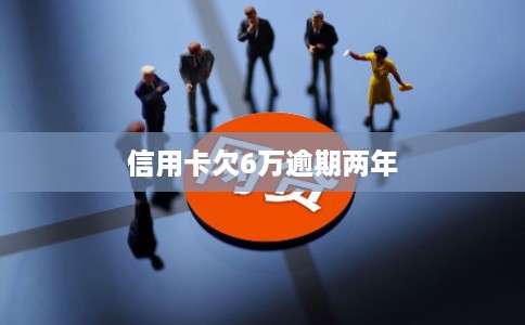 信用卡欠6万逾期两年