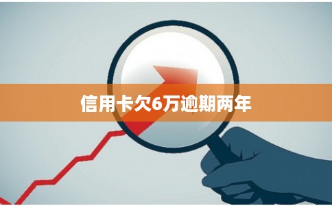 信用卡欠6万逾期两年