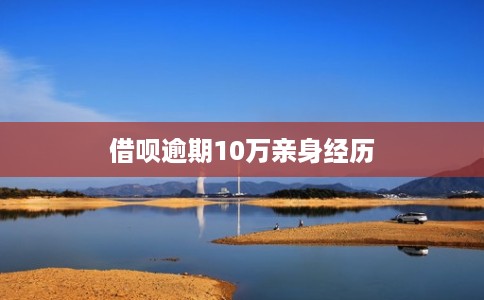 借呗逾期10万亲身经历