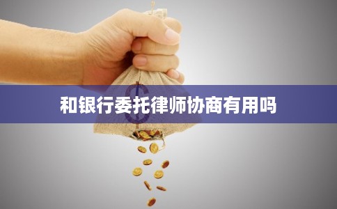 和银行委托律师协商有用吗 和银行委托律师协商有用吗