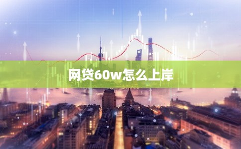 网贷60w怎么上岸