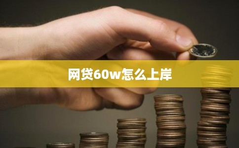 网贷60w怎么上岸