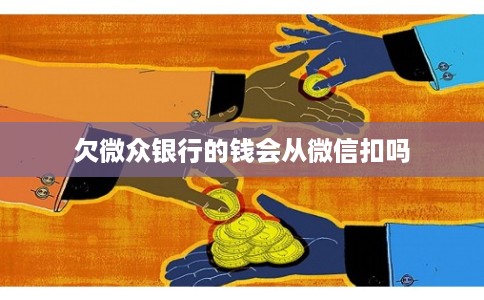 欠微众银行的钱会从微信扣吗 欠微众银行的钱会从微信扣吗