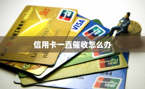 信用卡一直催收怎么办 信用卡一直催收怎么办