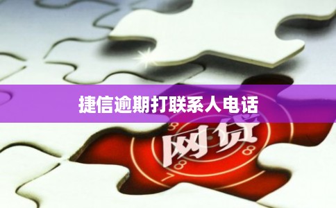 捷信逾期打联系人电话 捷信逾期打联系人电话