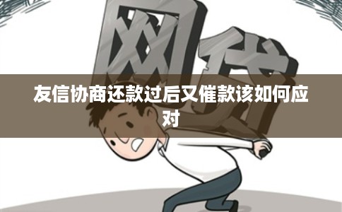 友信协商还款过后又催款该如何应对 友信协商还款过后又催款该如何应对