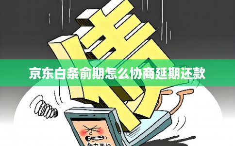 京东白条俞期怎么协商延期还款 京东白条俞期怎么协商延期还款