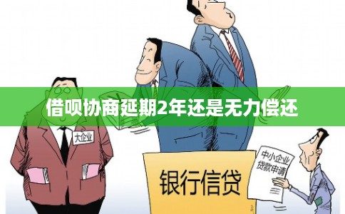 借呗协商延期2年还是无力偿还 借呗协商延期2年还是无力偿还