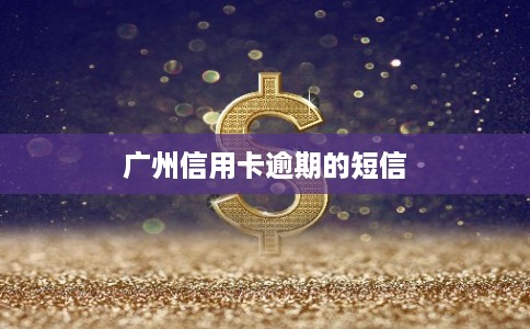 广州信用卡逾期的短信 广州信用卡逾期的短信