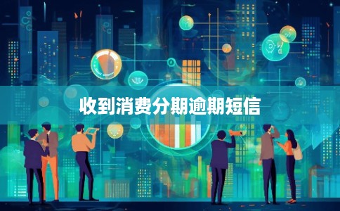 收到消费分期逾期短信 收到消费分期逾期短信