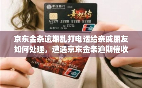 京东金条逾期乱打电话给亲戚朋友如何处理，遭遇京东金条逾期催收电话怎么办