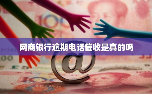 网商银行逾期电话催收是真的吗 网商银行逾期电话催收是真的吗