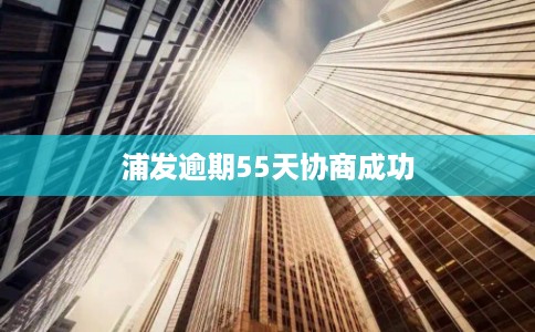 浦发逾期55天协商成功 浦发逾期55天协商成功