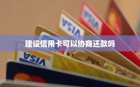 建设信用卡可以协商还款吗