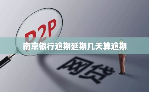 南京银行逾期延期几天算逾期 南京银行逾期延期几天算逾期