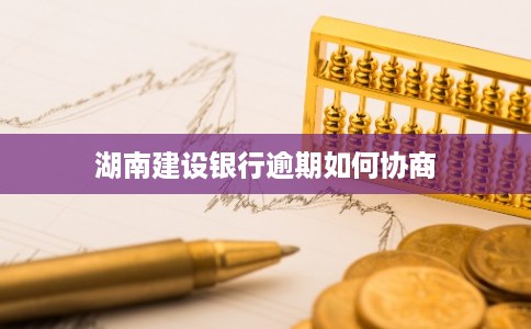 湖南建设银行逾期如何协商 湖南建设银行逾期如何协商