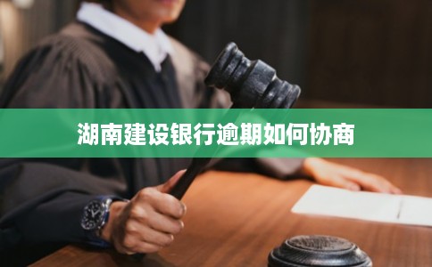 湖南建设银行逾期如何协商 湖南建设银行逾期如何协商