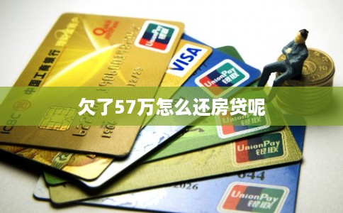 欠了57万怎么还房贷呢 欠了57万怎么还房贷呢