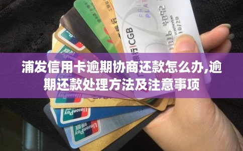 浦发信用卡逾期协商还款怎么办,逾期还款处理方法及注意事项 浦发信用卡逾期协商还款怎么办,逾期还款处理方法及注意事项