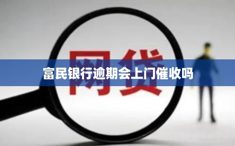 富民银行逾期会上门催收吗