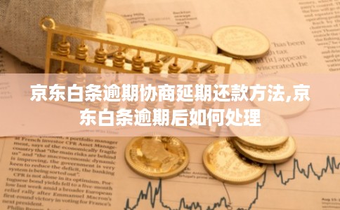 京东白条逾期协商延期还款方法,京东白条逾期后如何处理