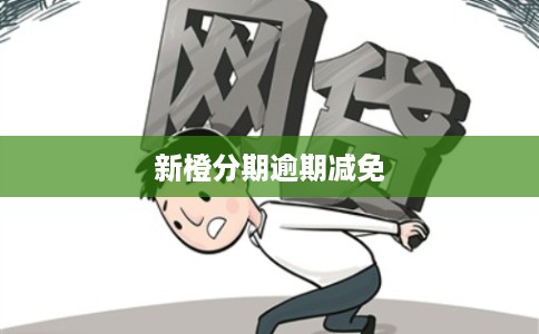 新橙分期逾期减免 新橙分期逾期减免