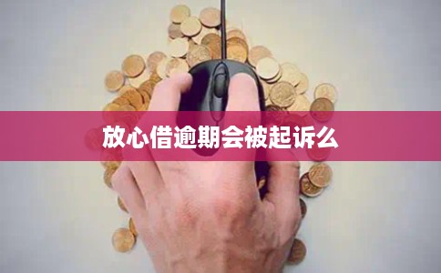 放心借逾期会被起诉么 放心借逾期会被起诉么