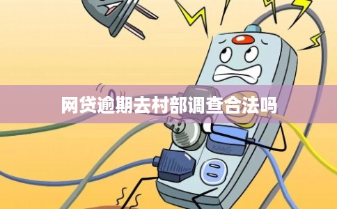 网贷逾期去村部调查合法吗