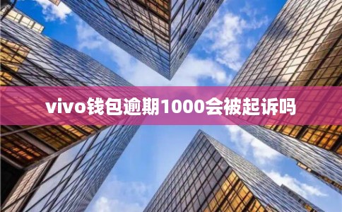 vivo钱包逾期1000会被起诉吗