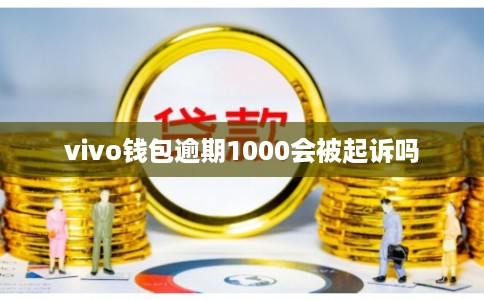 vivo钱包逾期1000会被起诉吗