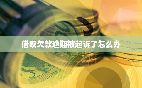 借呗欠款逾期被起诉了怎么办