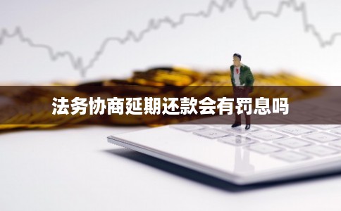 法务协商延期还款会有罚息吗