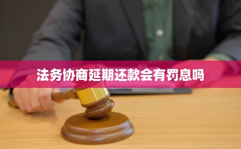 法务协商延期还款会有罚息吗