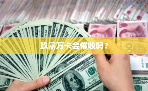 玖富万卡会催收吗? 玖富万卡会催收吗?