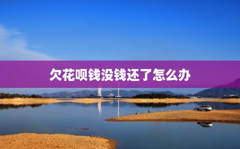 欠花呗钱没钱还了怎么办 欠花呗钱没钱还了怎么办