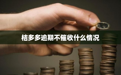 桔多多逾期不催收什么情况 桔多多逾期不催收什么情况
