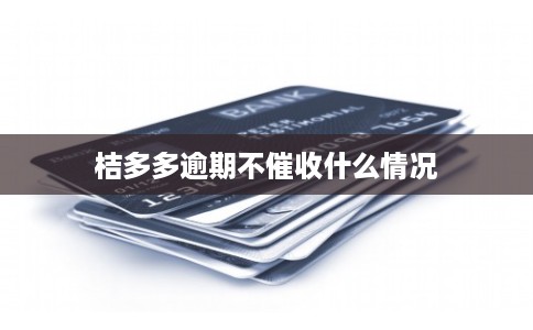 桔多多逾期不催收什么情况 桔多多逾期不催收什么情况
