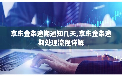 京东金条逾期通知几天,京东金条逾期处理流程详解
