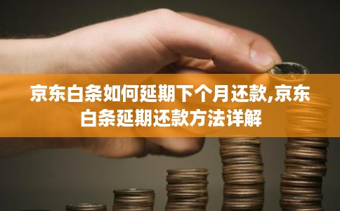 京东白条如何延期下个月还款,京东白条延期还款方法详解 京东白条如何延期下个月还款,京东白条延期还款方法详解