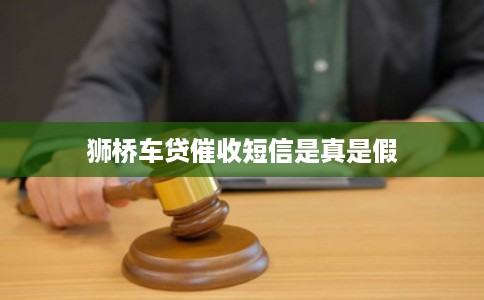 狮桥车贷催收短信是真是假 狮桥车贷催收短信是真是假