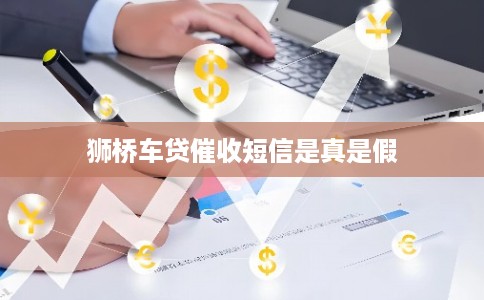 狮桥车贷催收短信是真是假 狮桥车贷催收短信是真是假